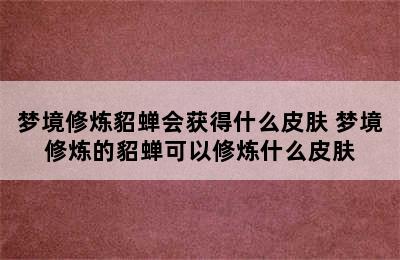 梦境修炼貂蝉会获得什么皮肤 梦境修炼的貂蝉可以修炼什么皮肤